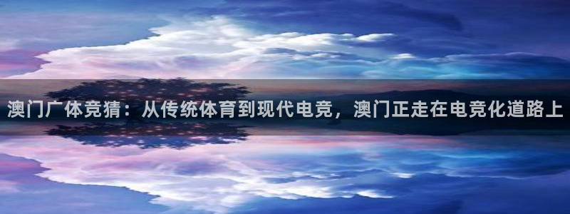 51视频在线直播nba：澳门广体竞猜：从传统体育到现代电竞，澳门正走在电竞化道路上
